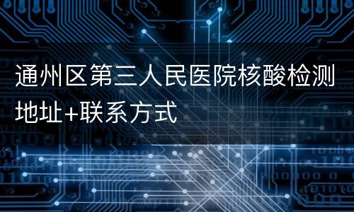 通州区第三人民医院核酸检测地址+联系方式