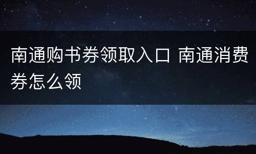 南通购书券领取入口 南通消费券怎么领