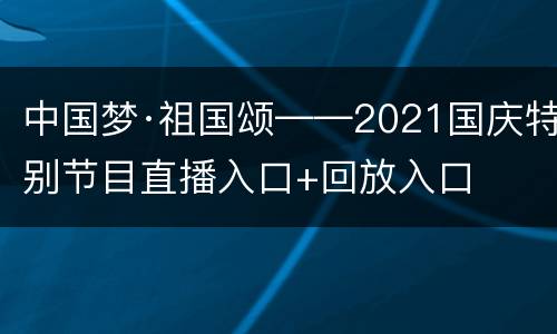 中国梦·祖国颂——2021国庆特别节目直播入口+回放入口