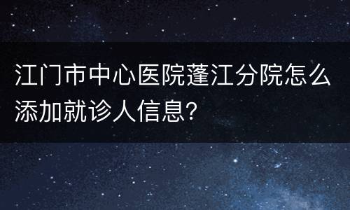 江门市中心医院蓬江分院怎么添加就诊人信息？