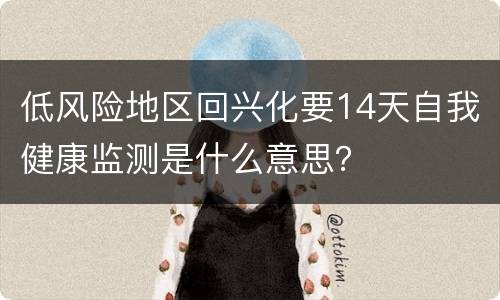 低风险地区回兴化要14天自我健康监测是什么意思？