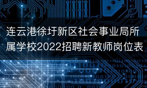 连云港徐圩新区社会事业局所属学校2022招聘新教师岗位表