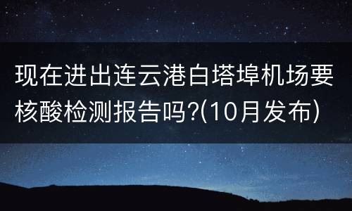 现在进出连云港白塔埠机场要核酸检测报告吗?(10月发布)