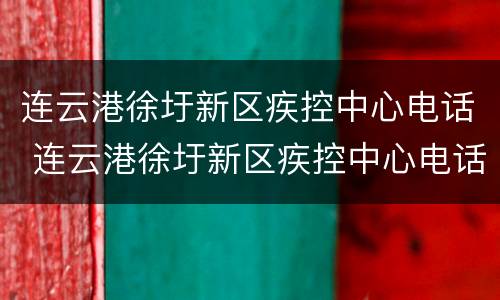 连云港徐圩新区疾控中心电话 连云港徐圩新区疾控中心电话是多少