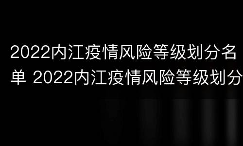 2022内江疫情风险等级划分名单 2022内江疫情风险等级划分名单查询