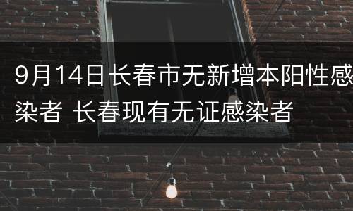 9月14日长春市无新增本阳性感染者 长春现有无证感染者