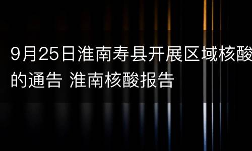 9月25日淮南寿县开展区域核酸的通告 淮南核酸报告