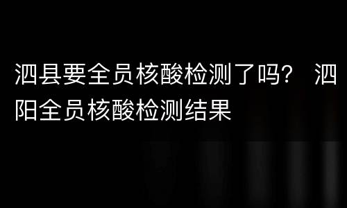 泗县要全员核酸检测了吗？ 泗阳全员核酸检测结果