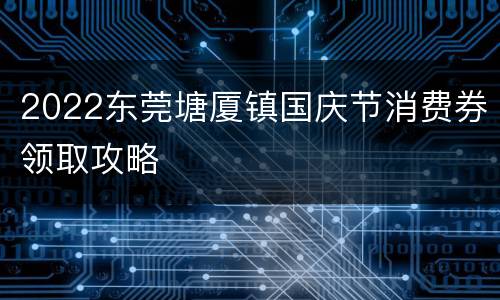 2022东莞塘厦镇国庆节消费券领取攻略
