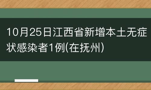 10月25日江西省新增本土无症状感染者1例(在抚州)