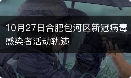 10月27日合肥包河区新冠病毒感染者活动轨迹