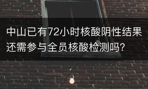 中山已有72小时核酸阴性结果还需参与全员核酸检测吗？