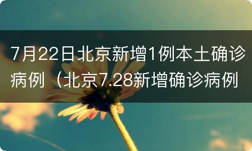 7月22日北京新增1例本土确诊病例（北京7.28新增确诊病例）
