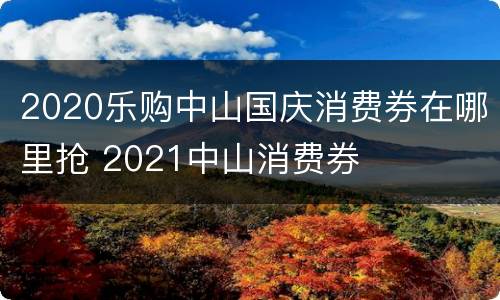 2020乐购中山国庆消费券在哪里抢 2021中山消费券