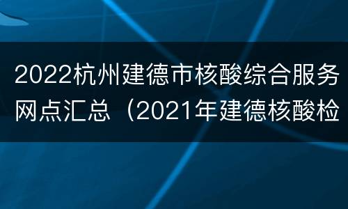 2022杭州建德市核酸综合服务网点汇总（2021年建德核酸检测点）