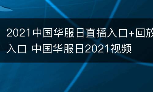 2021中国华服日直播入口+回放入口 中国华服日2021视频