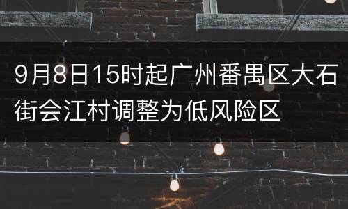9月8日15时起广州番禺区大石街会江村调整为低风险区