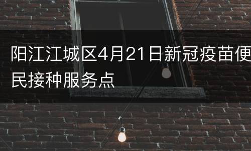 阳江江城区4月21日新冠疫苗便民接种服务点