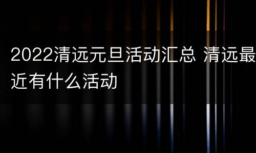 2022清远元旦活动汇总 清远最近有什么活动