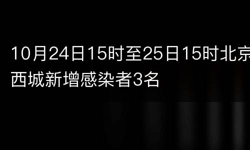 10月24日15时至25日15时北京西城新增感染者3名