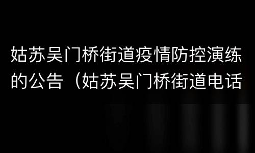 姑苏吴门桥街道疫情防控演练的公告（姑苏吴门桥街道电话）