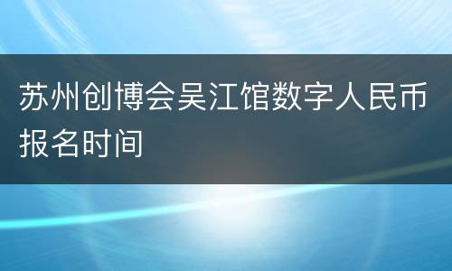 苏州创博会吴江馆数字人民币报名时间