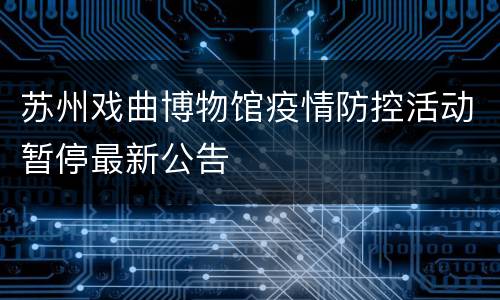苏州戏曲博物馆疫情防控活动暂停最新公告
