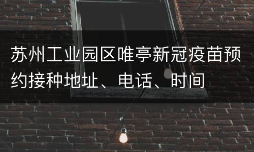 苏州工业园区唯亭新冠疫苗预约接种地址、电话、时间