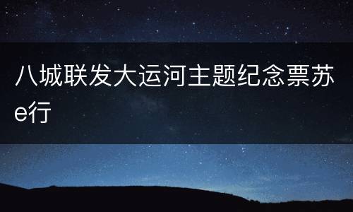 八城联发大运河主题纪念票苏e行