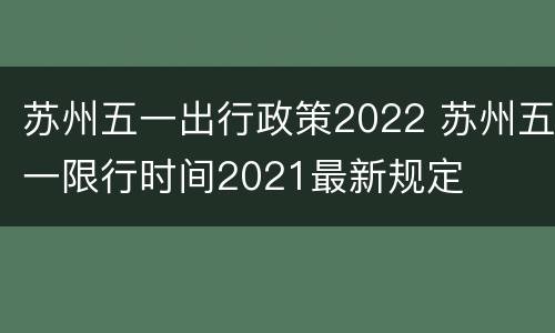 苏州五一出行政策2022 苏州五一限行时间2021最新规定
