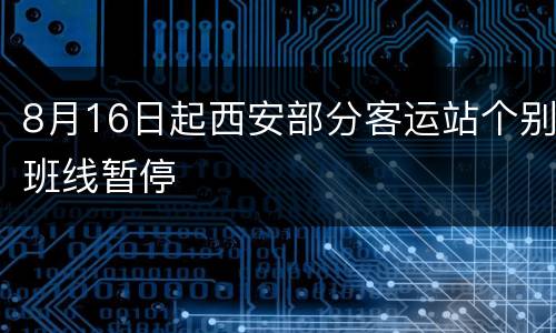 8月16日起西安部分客运站个别班线暂停