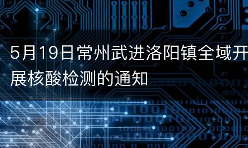 5月19日常州武进洛阳镇全域开展核酸检测的通知