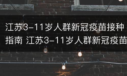 江苏3-11岁人群新冠疫苗接种指南 江苏3-11岁人群新冠疫苗接种指南最新