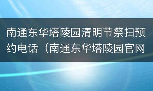 南通东华塔陵园清明节祭扫预约电话（南通东华塔陵园官网）