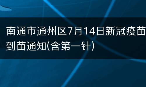 南通市通州区7月14日新冠疫苗到苗通知(含第一针)