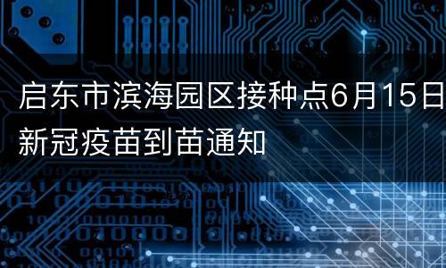 启东市滨海园区接种点6月15日新冠疫苗到苗通知