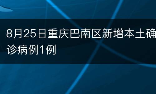 8月25日重庆巴南区新增本土确诊病例1例