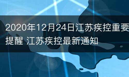 2020年12月24日江苏疾控重要提醒 江苏疾控最新通知