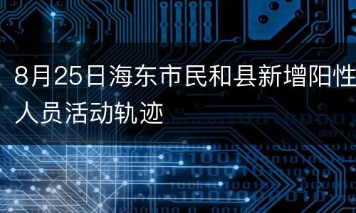 8月25日海东市民和县新增阳性人员活动轨迹