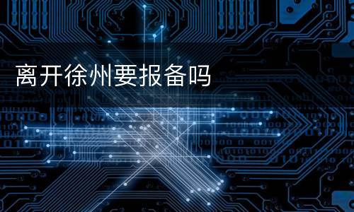 离开徐州要报备吗