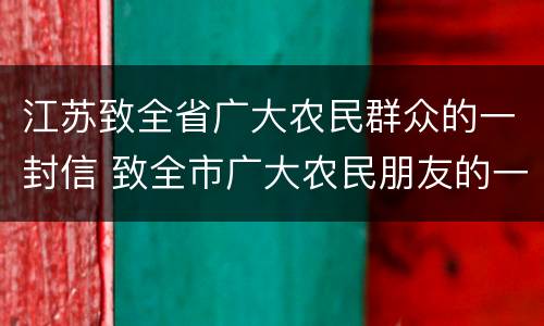 江苏致全省广大农民群众的一封信 致全市广大农民朋友的一封信