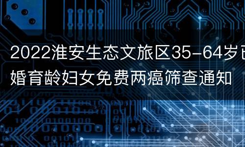 2022淮安生态文旅区35-64岁已婚育龄妇女免费两癌筛查通知