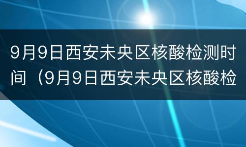 9月9日西安未央区核酸检测时间（9月9日西安未央区核酸检测时间安排）