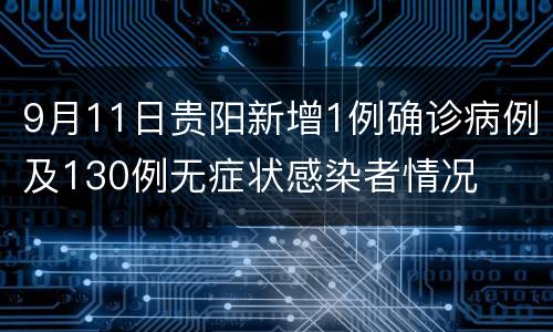 9月11日贵阳新增1例确诊病例及130例无症状感染者情况
