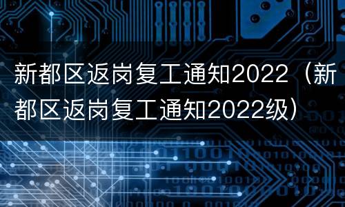 新都区返岗复工通知2022（新都区返岗复工通知2022级）