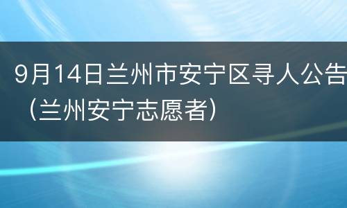 9月14日兰州市安宁区寻人公告（兰州安宁志愿者）