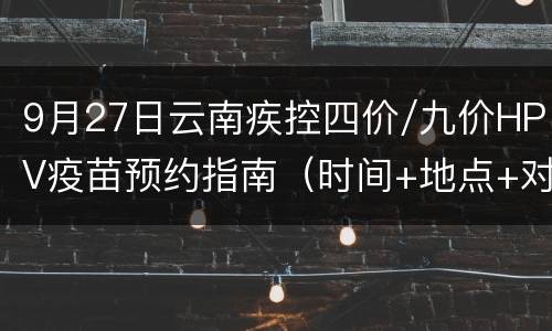 9月27日云南疾控四价/九价HPV疫苗预约指南（时间+地点+对象）