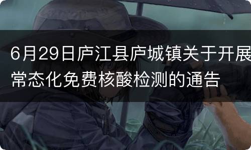 6月29日庐江县庐城镇关于开展常态化免费核酸检测的通告