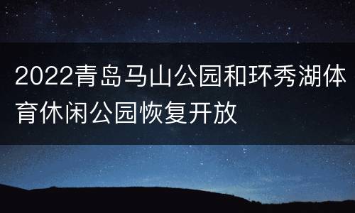 2022青岛马山公园和环秀湖体育休闲公园恢复开放