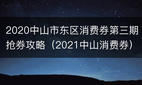 2020中山市东区消费券第三期抢券攻略（2021中山消费券）